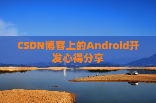 CSDN博客上的Android开发心得分享